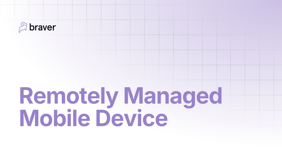 Remotely Managed Mobile Device | Braver